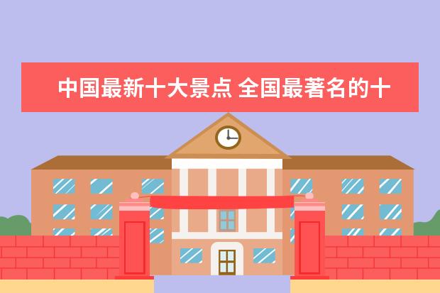 中国最新十大景点 全国最著名的十大旅游景点是?