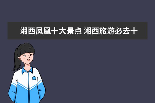 湘西凤凰十大景点 湘西旅游必去十大景点有哪些?
