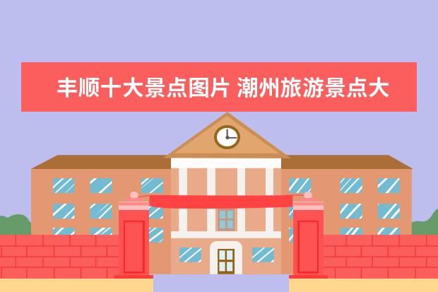 丰顺十大景点图片 潮州旅游景点大全介绍图片 潮州十大景点大全 - 百度...