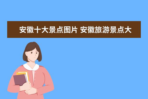 安徽十大景点图片 安徽旅游景点大全介绍古镇图片 安徽旅游景点图高清...