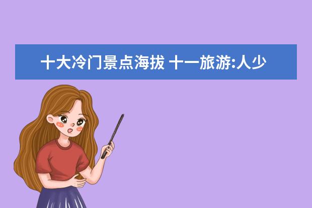 十大冷门景点海拔 十一旅游:人少的冷门景点
