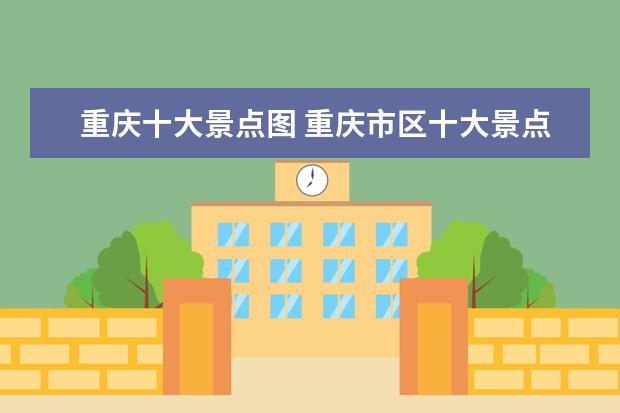 重庆十大景点图 重庆市区十大景点有哪些?