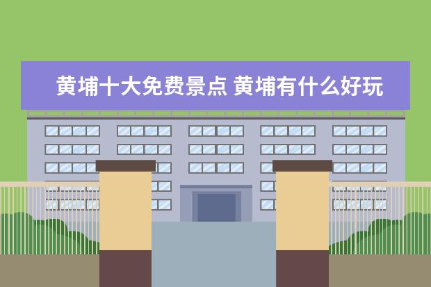 黄埔十大免费景点 黄埔有什么好玩的景点