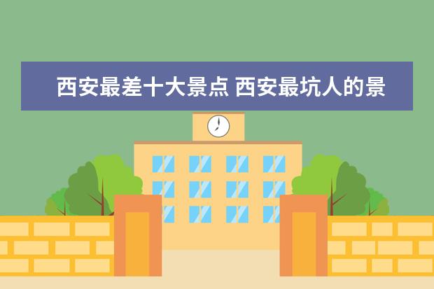西安最差十大景点 西安最坑人的景点倒闭了,有哪些坑人的景点让你欲哭...