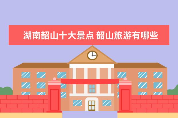 湖南韶山十大景点 韶山旅游有哪些景点