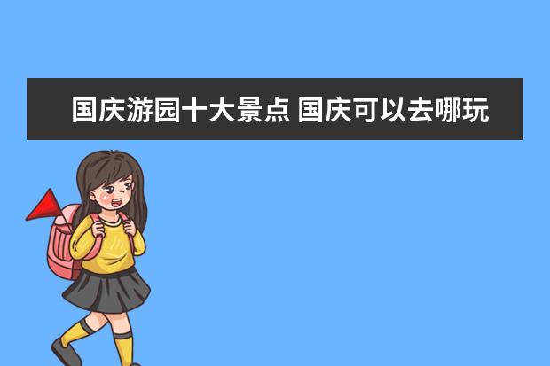 国庆游园十大景点 国庆可以去哪玩