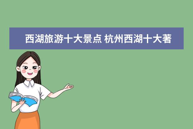 西湖旅游十大景点 杭州西湖十大著名景点有哪些?