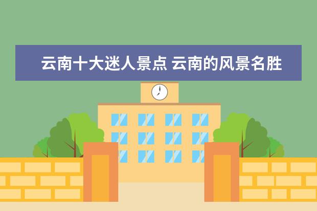 云南十大迷人景点 云南的风景名胜有哪些