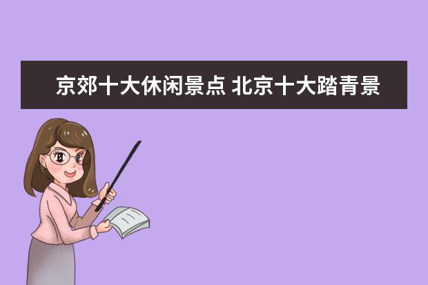 京郊十大休闲景点 北京十大踏青景点