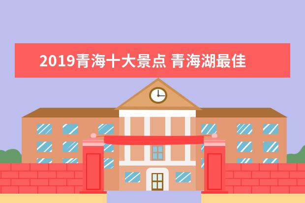 2019青海十大景点 青海湖最佳旅游季节2019青海湖周边景点门票价格 - ...
