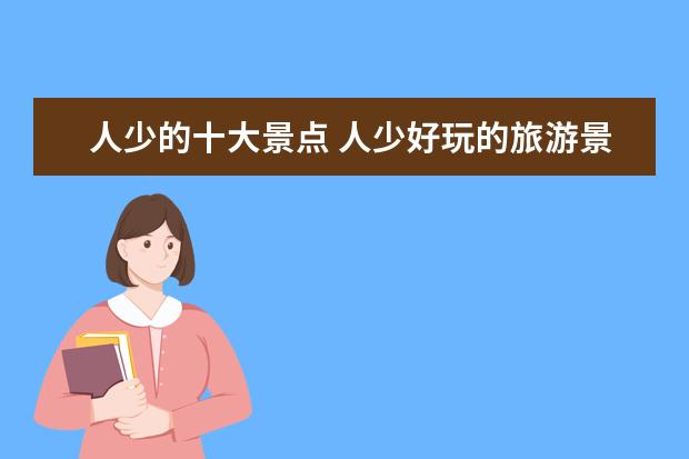 人少的十大景点 人少好玩的旅游景点