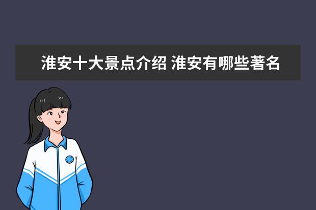 淮安十大景点介绍 淮安有哪些著名景点?