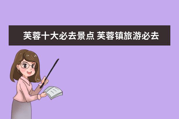芙蓉十大必去景点 芙蓉镇旅游必去景点