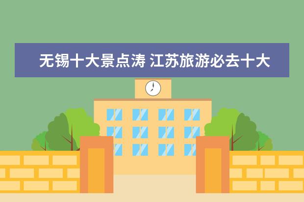 无锡十大景点涛 江苏旅游必去十大景点