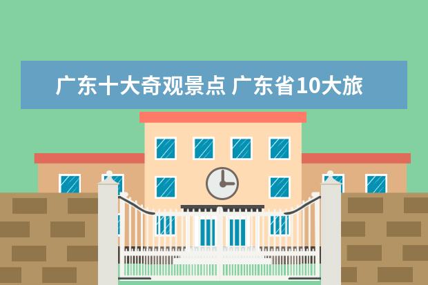 广东十大奇观景点 广东省10大旅游景点