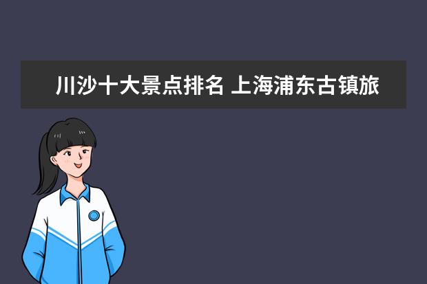 川沙十大景点排名 上海浦东古镇旅游景点介绍 上海浦东十大古镇排名 - ...