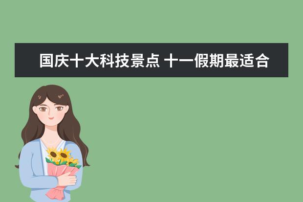 国庆十大科技景点 十一假期最适合去哪里旅游?