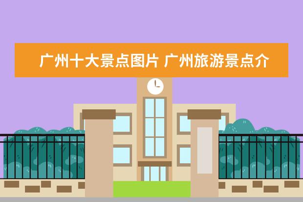广州十大景点图片 广州旅游景点介绍大全图片 广州游玩景点大全 - 百度...