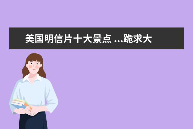 美国明信片十大景点 ...跪求大哥大姐们给我写一下英语作文(介绍旅游景点...