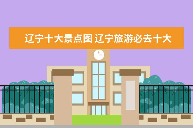 辽宁十大景点图 辽宁旅游必去十大景点