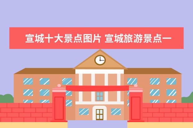 宣城十大景点图片 宣城旅游景点一日游介绍 宣城旅游景点一日游介绍图...