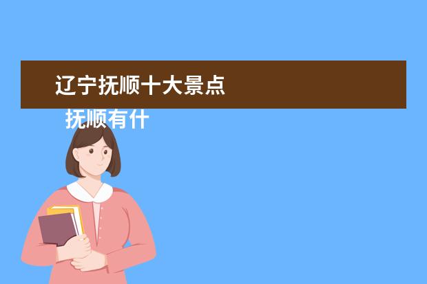 辽宁抚顺十大景点 
  抚顺有什么旅游景点