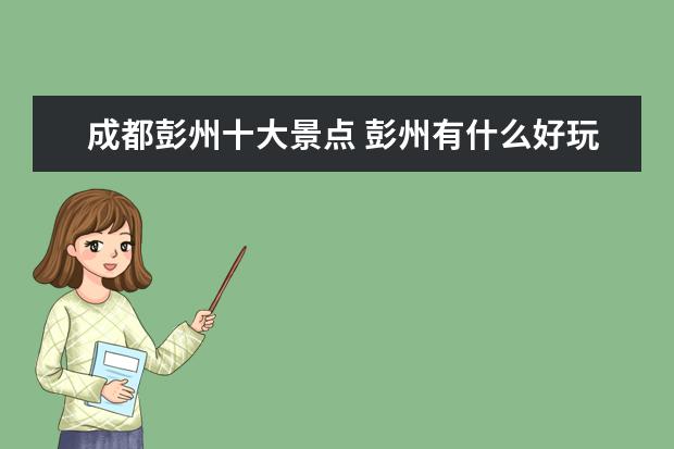 成都彭州十大景点 彭州有什么好玩的地方?哪些景点必去?