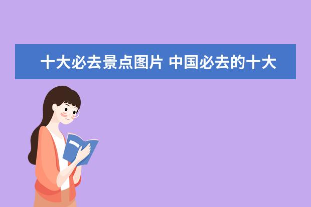 十大必去景点图片 中国必去的十大景点?