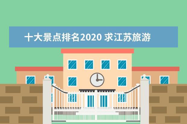 十大景点排名2020 求江苏旅游景点排名前十,哪些比较值得去?