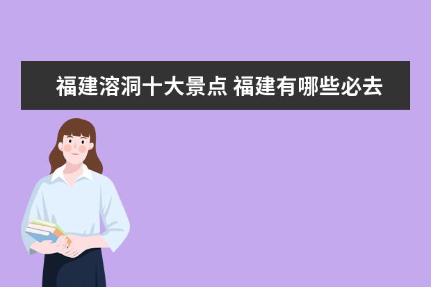 福建溶洞十大景点 福建有哪些必去的景点?