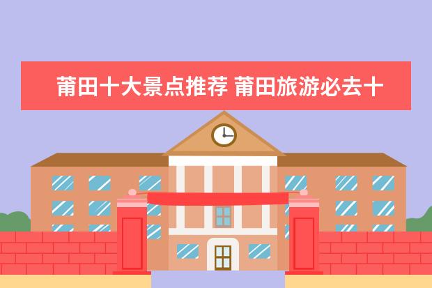 莆田十大景点推荐 莆田旅游必去十大景点
