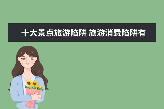 十大景点旅游陷阱 旅游消费陷阱有哪些?