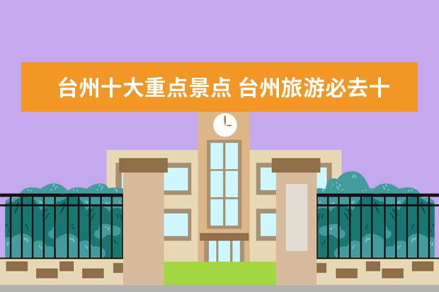 台州十大重点景点 台州旅游必去十大景点有哪些?