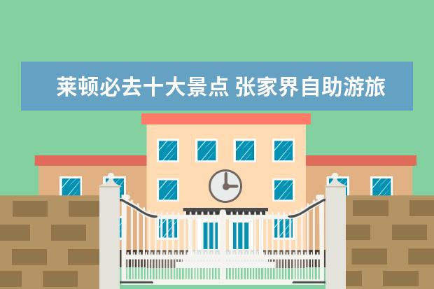 莱顿必去十大景点 张家界自助游旅游攻略
