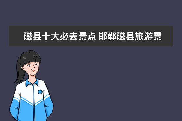 磁县十大必去景点 邯郸磁县旅游景点大全排名