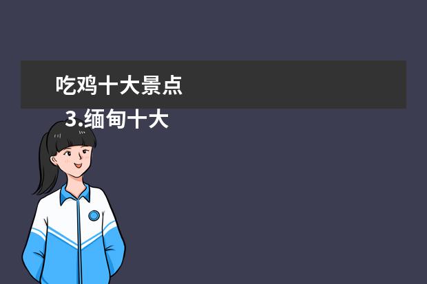 吃鸡十大景点 
  3.缅甸十大旅游胜地