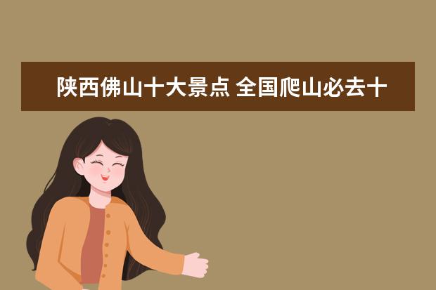 陕西佛山十大景点 全国爬山必去十大景点