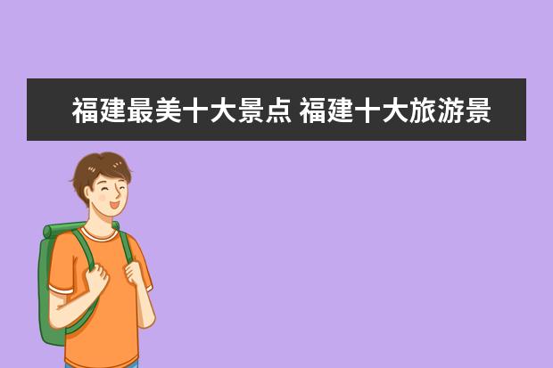 福建最美十大景点 福建十大旅游景点有哪些?