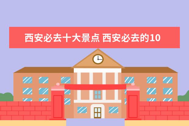 西安必去十大景点 西安必去的10个景点