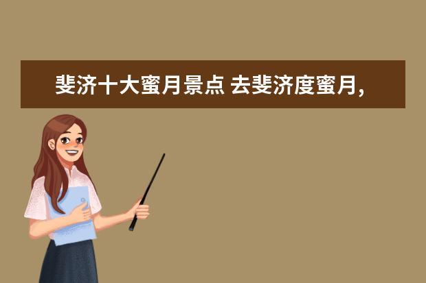 斐济十大蜜月景点 去斐济度蜜月,有详细点的旅游攻略或者建议吗? - 百...