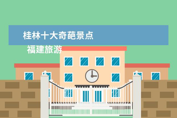 桂林十大奇葩景点 
  福建旅游十大必去景点 1