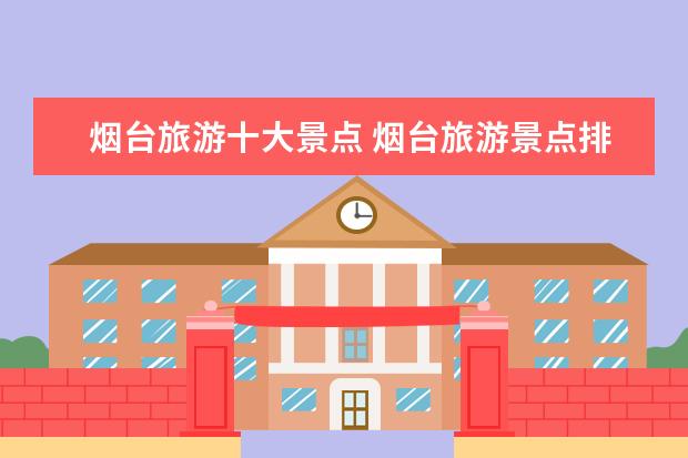 烟台旅游十大景点 烟台旅游景点排名前十有哪些?
