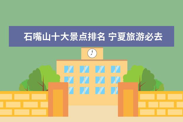 石嘴山十大景点排名 宁夏旅游必去十大景点排名宁夏旅游攻略景点大全 - ...
