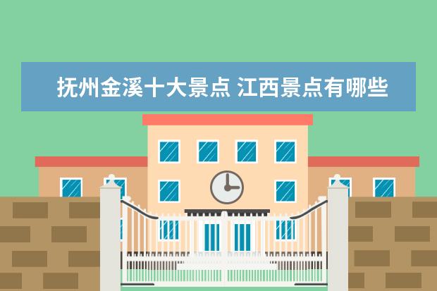抚州金溪十大景点 江西景点有哪些