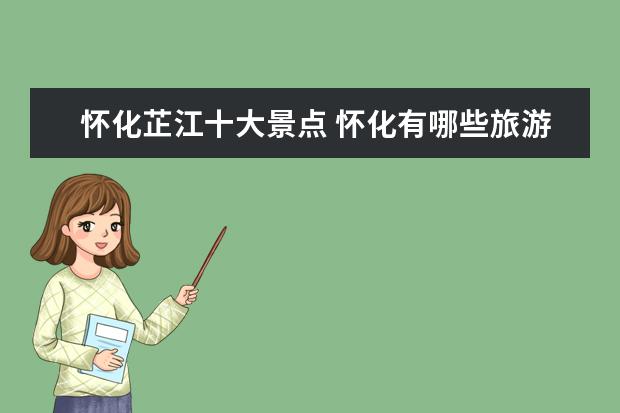 怀化芷江十大景点 怀化有哪些旅游景点好玩的地方