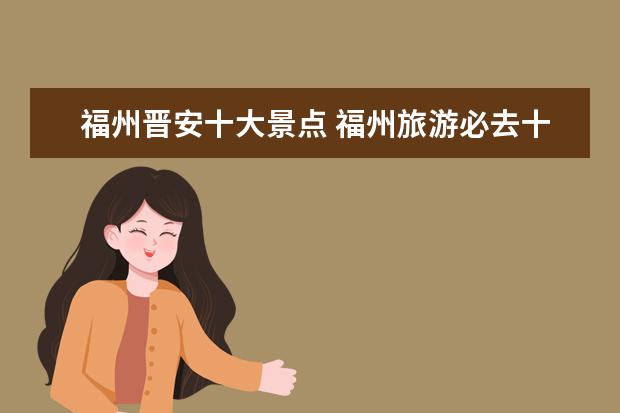 福州晋安十大景点 福州旅游必去十大景点