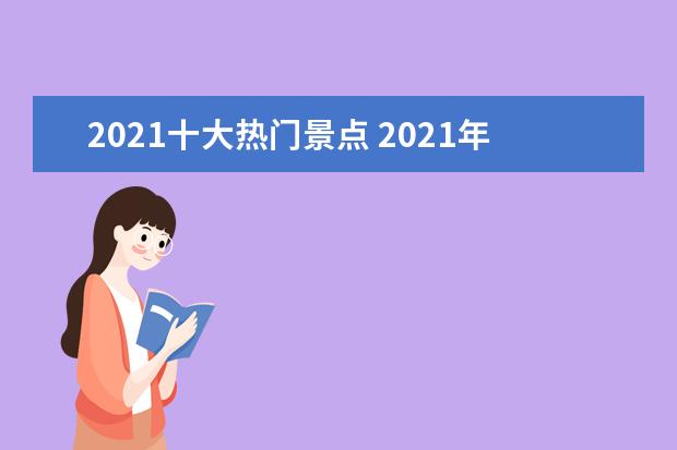 2021十大热门景点 2021年五一热门景点和城市推荐