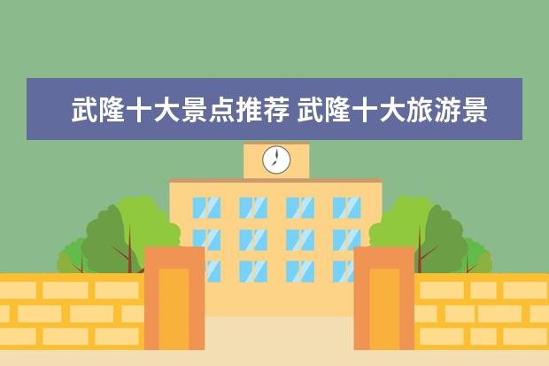 武隆十大景点推荐 武隆十大旅游景点推荐武隆旅游景点排行榜