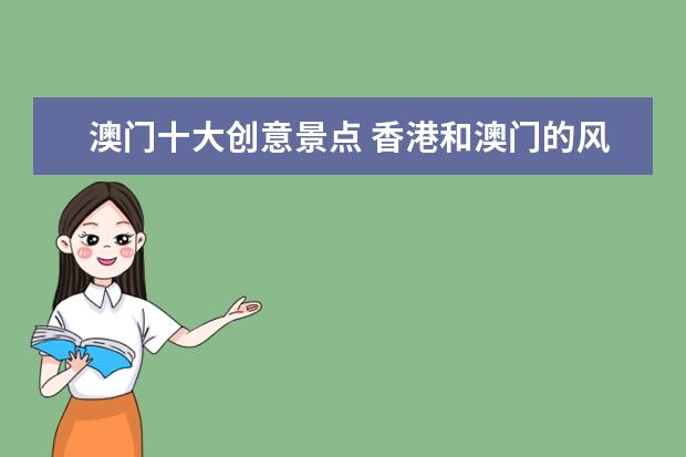 澳门十大创意景点 香港和澳门的风情和特色都有什么?