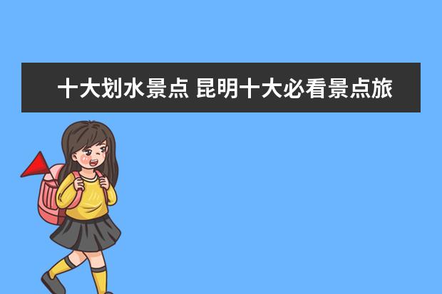 十大划水景点 昆明十大必看景点旅游指南